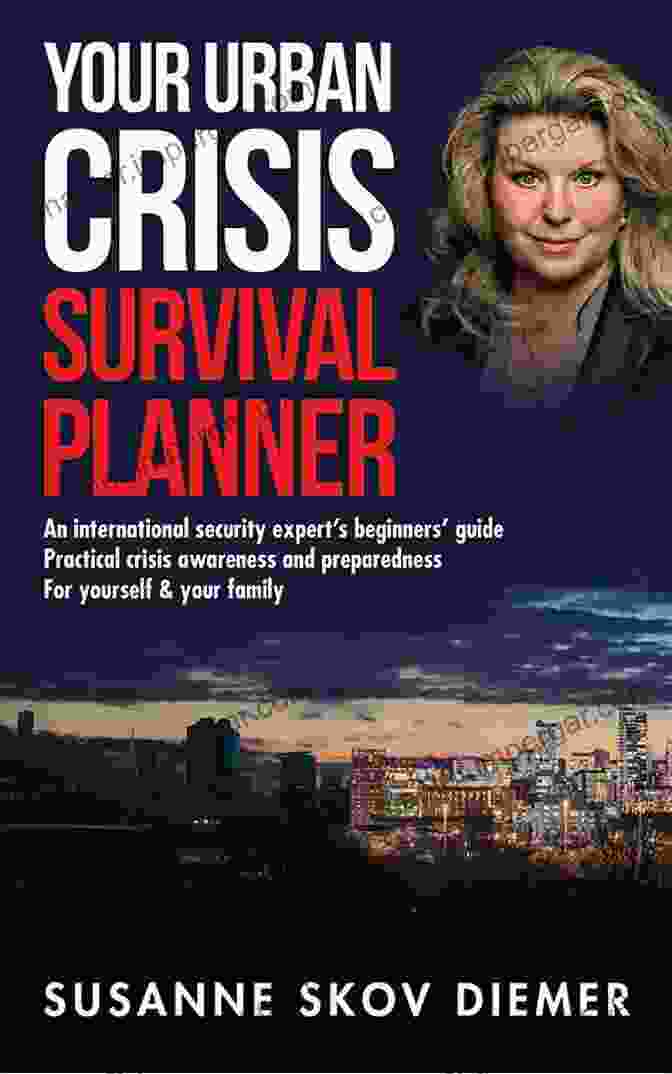 An International Security Expert's Beginner's Guide To Practical Crisis Awareness Your Urban Crisis Survival Planner: An International Security Expert S Beginners Guide Practical Crisis Awareness And Preparedness For Yourself Your Family