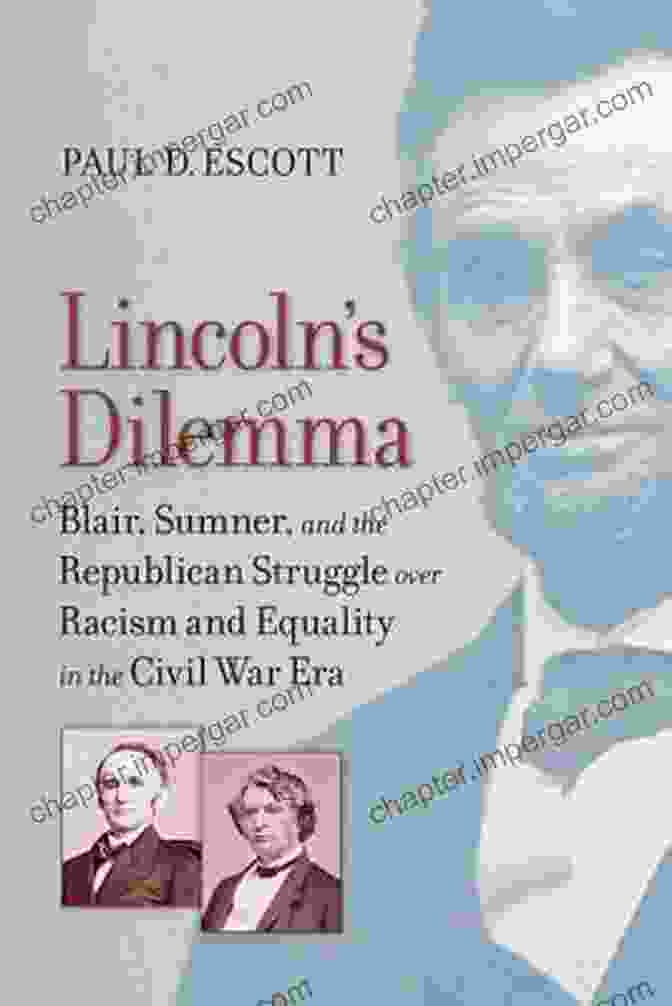 Blair Sumner, A Leading Republican Who Played A Key Role In The Party's Efforts To Come To Terms With Its Racist Past And To Embrace A More Inclusive Future. Lincoln S Dilemma: Blair Sumner And The Republican Struggle Over Racism And Equality In The Civil War Era (A Nation Divided)