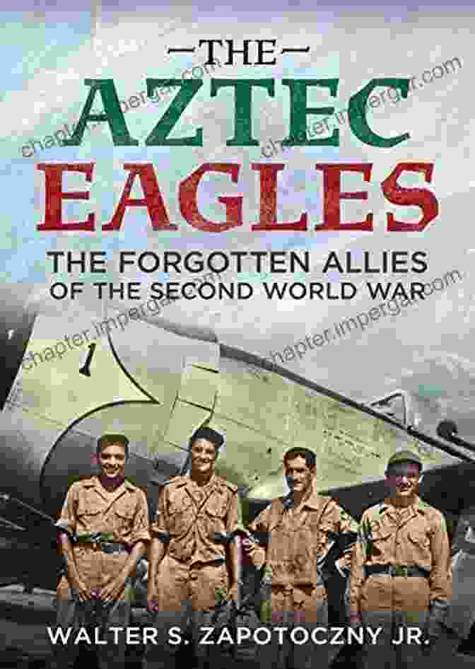 Book Cover Of 'The Forgotten Allies Of The Second World War' Featuring Diverse Soldiers And Flags The Aztec Eagles: The Forgotten Allies Of The Second World War