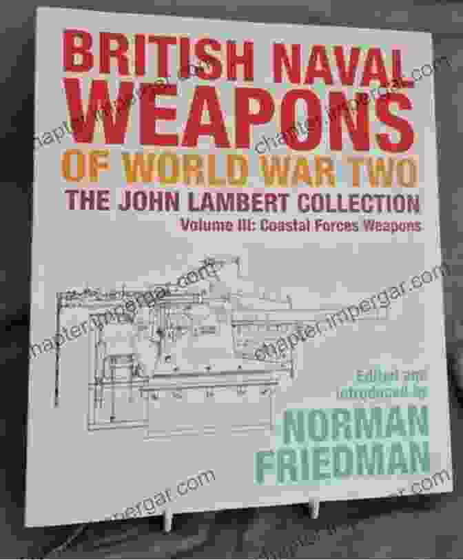 British Naval Weapons Of World War II, Volume III British Naval Weapons Of World War Two Volume III: Coastal Forces Weapons (The John Lambert Collection)