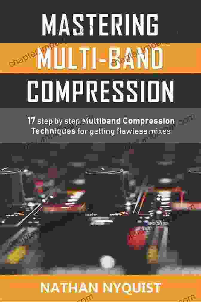 Image Of The Book '17 Step By Step Multiband Compression Techniques For Getting Flawless Mixes' Mastering Multi Band Compression: 17 Step By Step Multiband Compression Techniques For Getting Flawless Mixes (The Audio Engineer S Framework 4)