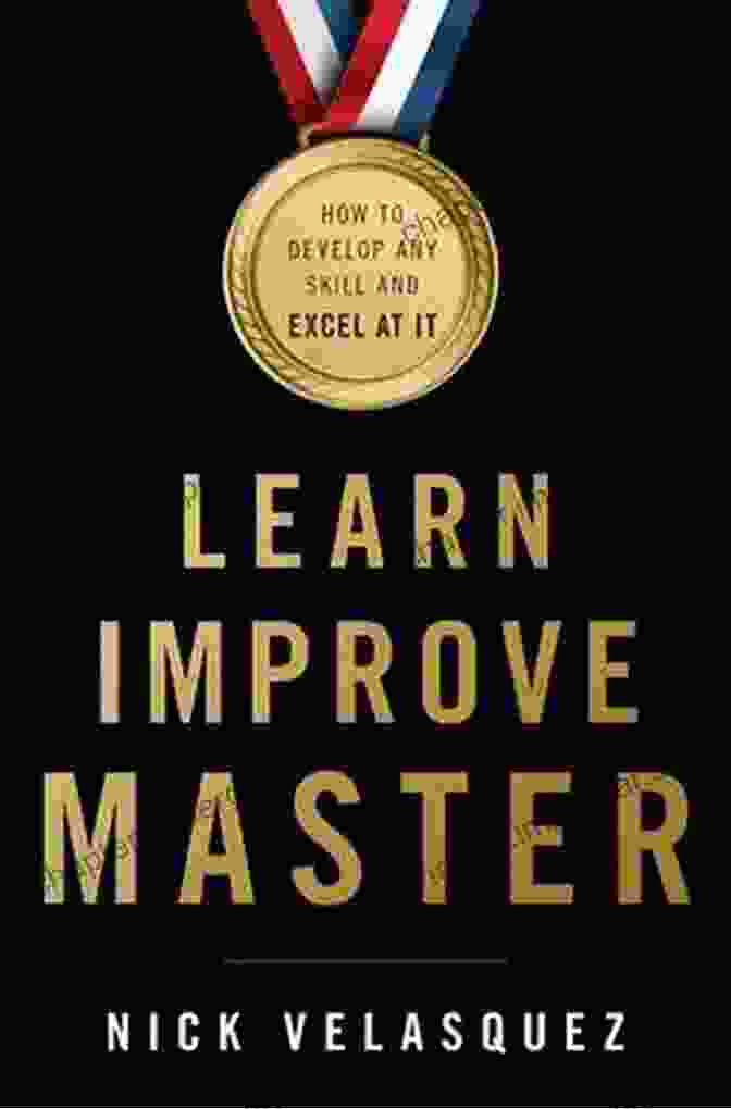 Mastery Learn Improve Master: How To Develop Any Skill And Excel At It