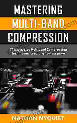 Mastering Multi Band Compression: 17 Step By Step Multiband Compression Techniques For Getting Flawless Mixes (The Audio Engineer S Framework 4)