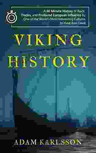 Viking History: A 60 Minute History Of Raids Trades And Profound European Influence By One Of The World S Most Interesting Cultures To Have Ever Lived