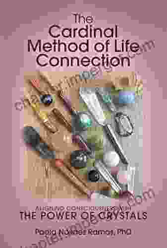 The Cardinal Method Of Life Connection: Aligning Consciousness With The Power Of Crystals