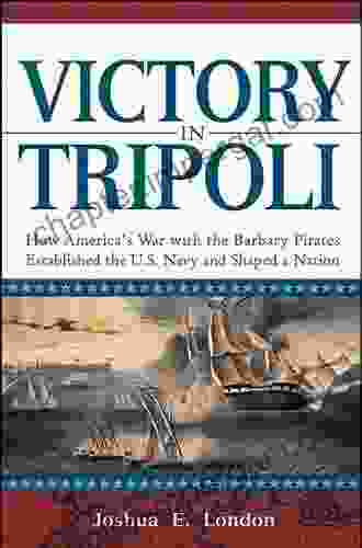 Victory In Tripoli: How America S War With The Barbary Pirates Established The U S Navy And Shaped A Nation