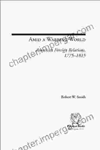 Amid A Warring World: American Foreign Relations 1775 1815 (Issues In The History Of American Foreign Relations)