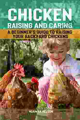 Chicken Raising And Caring: A Beginner S Guide To Raising Your Backyard Chickens