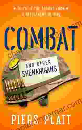 Combat And Other Shenanigans: Tales Of The Absurd From A Deployment To Iraq