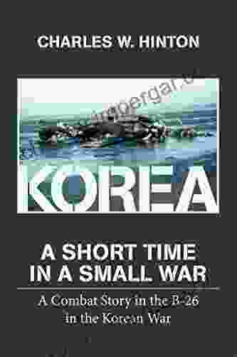 Korea A Short Time In A Small War: A Combat Story In The B 26 In The Korean War