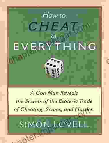 How To Cheat At Everything: A Con Man Reveals The Secrets Of The Esoteric Trade Of Cheating Scams And Hustles