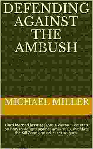 Defending Against The Ambush: Hard Learned Lessons From A Vietnam Veteran On How To Defend Against Ambushes Avoiding The Kill Zone And Other Techniques