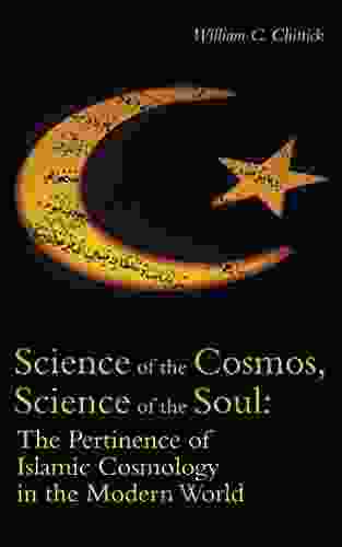 Science Of The Cosmos Science Of The Soul: The Pertinence Of Islamic Cosmology In The Modern World