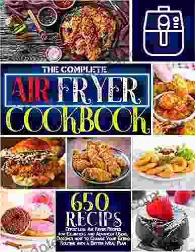 The Complete Air Fryer Cookbook: 650 Effortless Air Fryer Recipes For Beginners And Advanced Users Discover How To Change Your Eating Routine With A Better Meal Plan