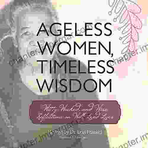 Ageless Women Timeless Wisdom: Witty Wicked And Wise Reflections On Well Lived Lives