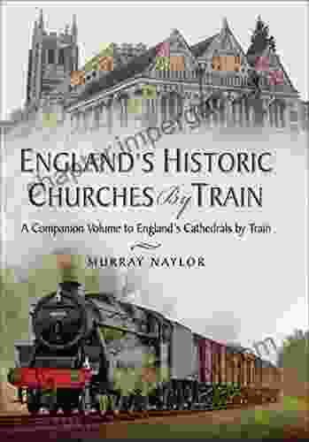 Englands Historic Churches by Train: A Companion Volume to Englands Cathedrals by Train