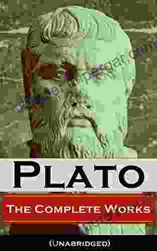 The Complete Works Of Plato (Unabridged): From The Greatest Greek Philosopher Known For The Republic Symposium Apology Phaedrus Laws Crito Phaedo Protagoras Statesman And Critias