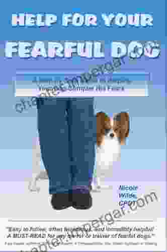 Help For Your Fearful Dog: A Step By Step Guide To Helping Your Dog Conquer His Fears