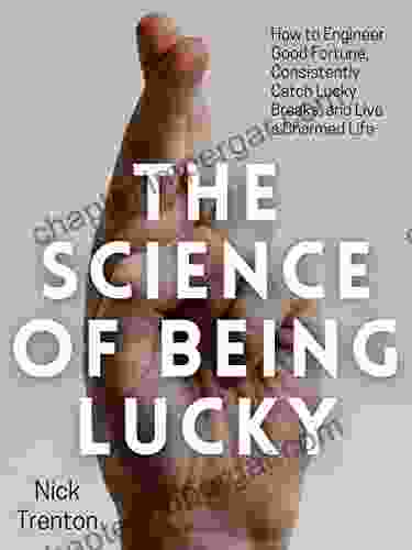 The Science Of Being Lucky: How To Engineer Good Fortune Consistently Catch Lucky Breaks And Live A Charmed Life (Mental And Emotional Abundance 1)