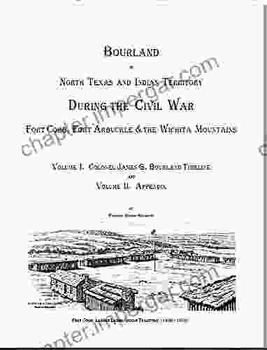 Colonel Bourland In North Texas And Indian Territory During The Civil War: Fort Cobb Fort Arbuckle And The Wichita Mountains: Fort Cobb Fort Arbuckle And The Wichita Mountains During The Civil War