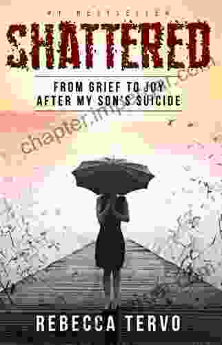 Shattered: From Grief To Joy After My Son S Suicide