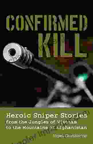 Confirmed Kill: Heroic Sniper Stories From The Jungles Of Vietnam To The Mountains Of Afghanistan