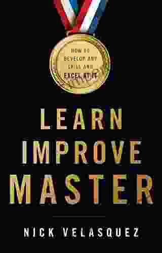 Learn Improve Master: How To Develop Any Skill And Excel At It