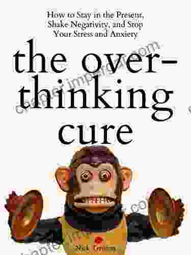 The Overthinking Cure: How To Stay In The Present Shake Negativity And Stop Your Stress And Anxiety (The Path To Calm 3)