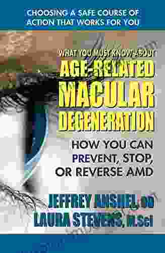 What You Must Know About Age Related Macular Degeneration: How You Can Prevent Stop Or Reverse AMD