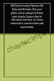 200 Conversation Starters For Kids And Parents: Put Your Phone Down And Get To Know Your Family Learn What To Talk About And How To Create Connection Conversation And Community