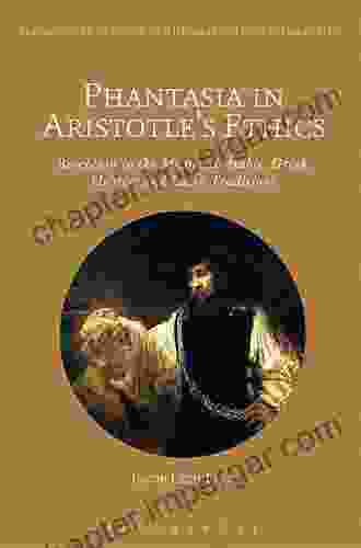 Phantasia In Aristotle S Ethics: Reception In The Arabic Greek Hebrew And Latin Traditions (Bloomsbury Studies In The Aristotelian Tradition)