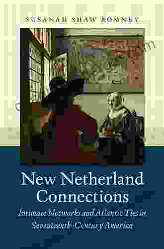 New Netherland Connections: Intimate Networks And Atlantic Ties In Seventeenth Century America (Published By The Omohundro Institute Of Early American And The University Of North Carolina Press)