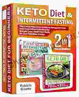 Keto Diet And Intermittent Fasting For Beginners (2 In 1 Collection): The Comprehensive Guide To Ketogenic Diet And Intermittent Fasting For Weight Loss Heal Your Body Fit And Fabulous Living