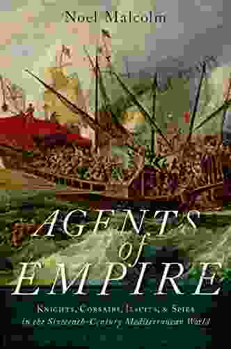 Agents Of Empire: Knights Corsairs Jesuits And Spies In The Sixteenth Century Mediterranean World