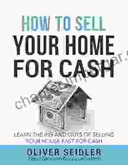 How To Sell Your Home For Cash: Learn The Ins And Outs Of Selling Your House Fast For Cash