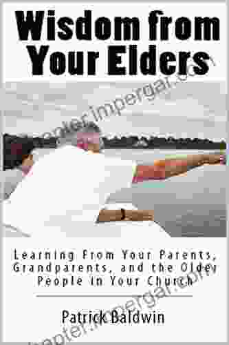 Wisdom from Your Elders: Learning From Your Parents Grandparents and the Older People in Your Church (The Wonder of Parenting Your Child Your Children and Other Peoples Kids 5)