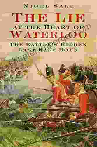 Lie at the Heart of Waterloo: The Battle s Hidden Last Half Hour