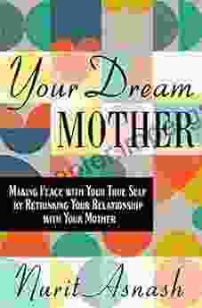 Your Dream Mother: Making Peace With Your True Self By Rethinking Your Relationship With Your Mother