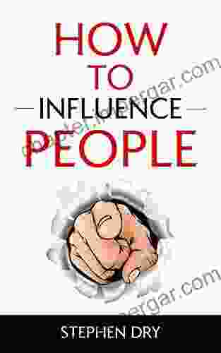 How To Influence People: How To Win Friends Win Customers Influence People Without Authority And Be An Influential Leader