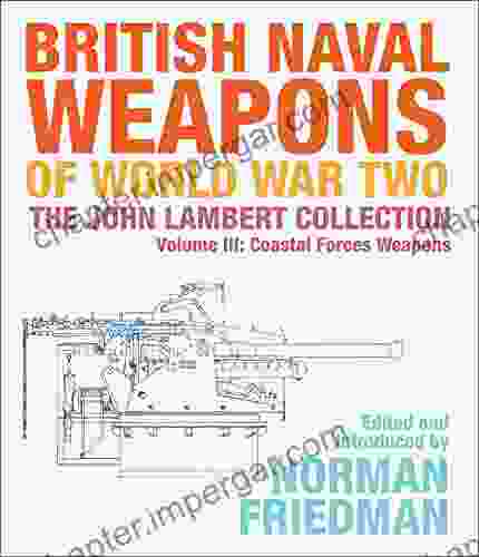 British Naval Weapons Of World War Two Volume III: Coastal Forces Weapons (The John Lambert Collection)