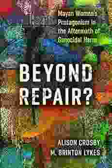 Beyond Repair?: Mayan Women S Protagonism In The Aftermath Of Genocidal Harm (Genocide Political Violence Human Rights)