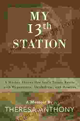 My 13th Station: A Mother Shares Her Son S Tragic Battle With Depression Alcoholism And Demons