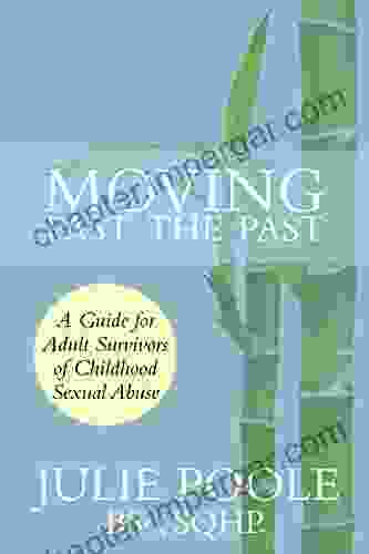 Moving Past The Past: A Guide For Adult Survivors Of Childhood Sexual Abuse