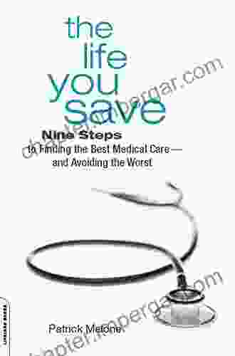 The Life You Save: Nine Steps To Finding The Best Medical Care And Avoiding The Worst