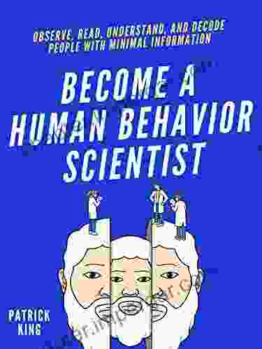 Become A Human Behavior Scientist: Observe Read Understand And Decode People With Minimal Information (How To Be More Likable And Charismatic 18)