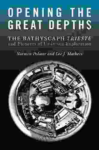 Opening The Great Depths: The Bathyscaph Trieste And Pioneers Of Undersea Exploration