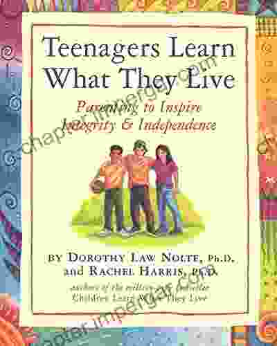 Teenagers Learn What They Live: Parenting To Inspire Integrity Independence