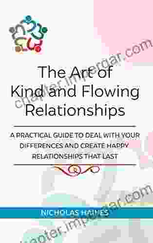 The Art Of Kind And Flowing Relationships: A Practical Guide To Deal With Your Differences And Create Happy Relationships That Last