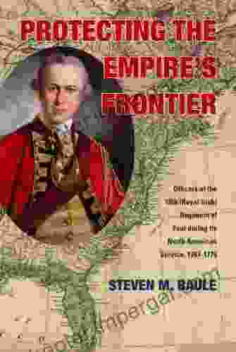 Protecting The Empire S Frontier: Officers Of The 18th (Royal Irish) Regiment Of Foot During Its North American Service 1767 1776 (War And Society In North America)