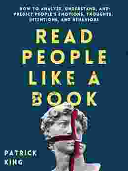 Read People Like A Book: How To Analyze Understand And Predict People S Emotions Thoughts Intentions And Behaviors (How To Be More Likable And Charismatic 1)